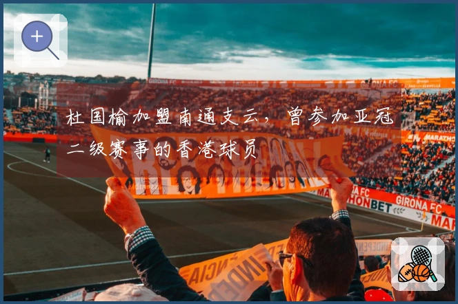 杜国榆加盟南通支云，曾参加亚冠二级赛事的香港球员