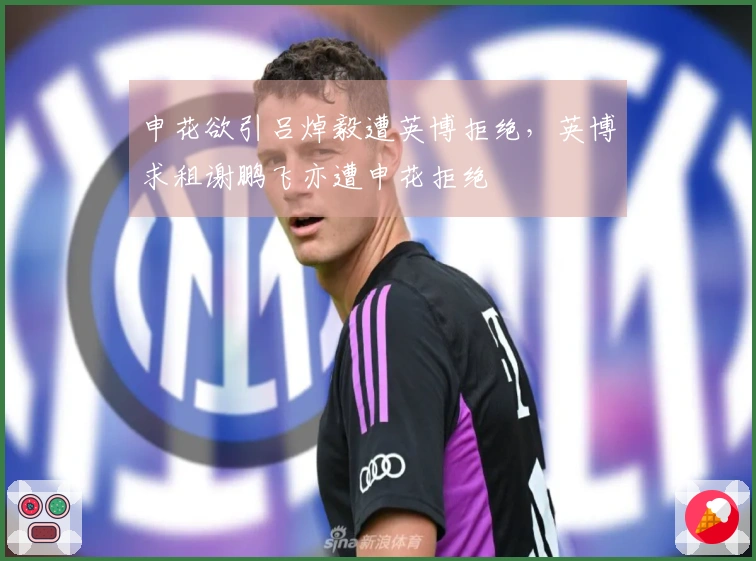 申花欲引吕焯毅遭英博拒绝，英博求租谢鹏飞亦遭申花拒绝