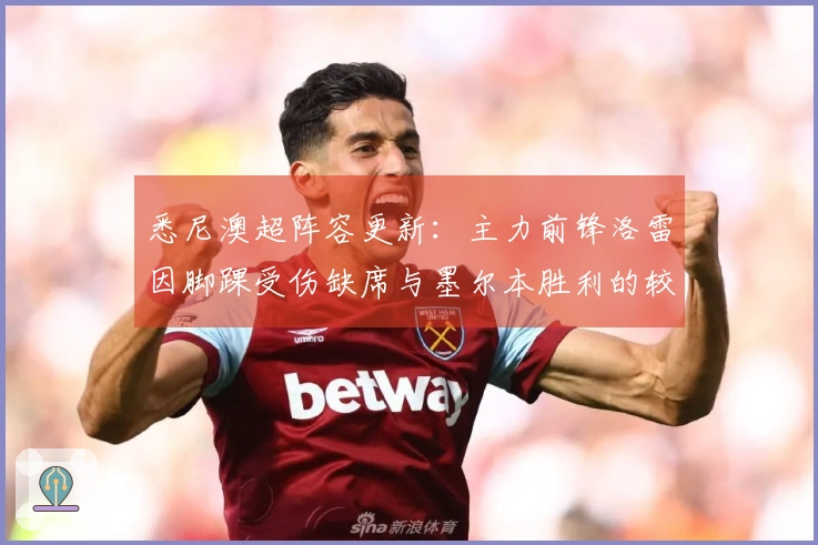 悉尼澳超阵容更新:主力前锋洛雷因脚踝受伤缺席与墨尔本胜利的较量