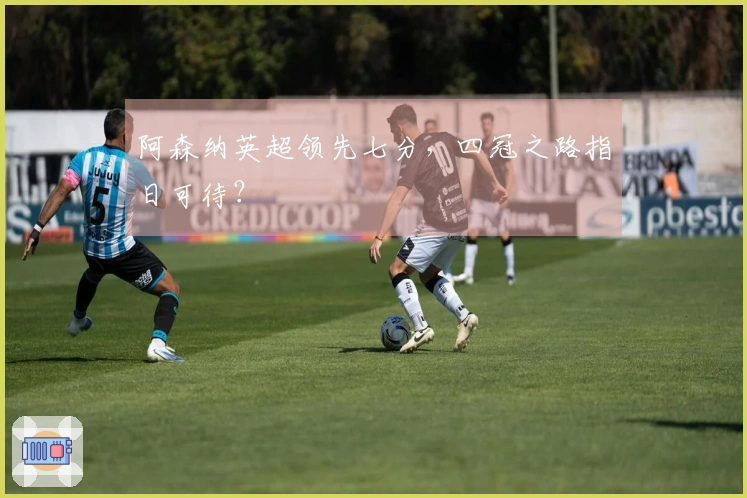 阿森纳英超领先七分，四冠之路指日可待？