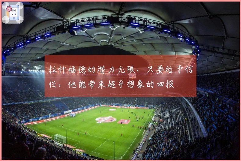拉什福德的潜力无限，只要给予信任，他能带来超乎想象的回报