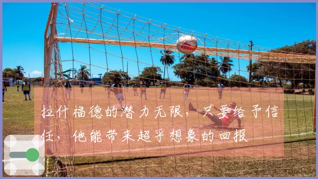 拉什福德的潜力无限，只要给予信任，他能带来超乎想象的回报