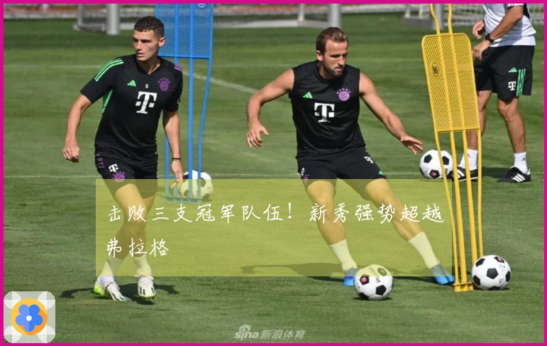 击败三支冠军队伍！新秀强势超越弗拉格