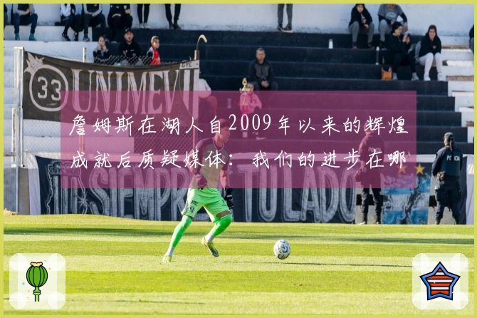 詹姆斯在湖人自2009年以来的辉煌成就后质疑媒体：我们的进步在哪里？