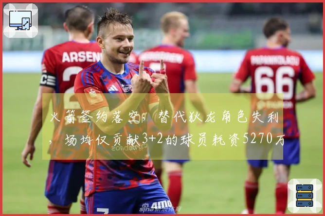 火箭签约落空，替代狄龙角色失利，场均仅贡献3+2的球员耗资5270万美金！