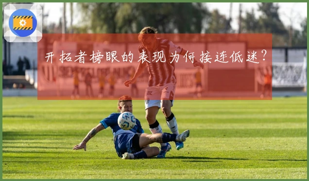 开拓者榜眼的表现为何接连低迷？