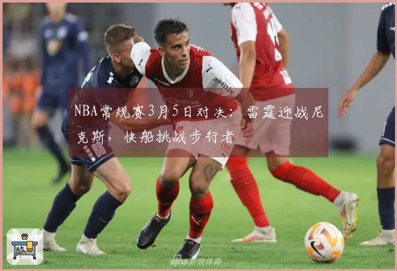 NBA常规赛3月5日对决：雷霆迎战尼克斯，快船挑战步行者