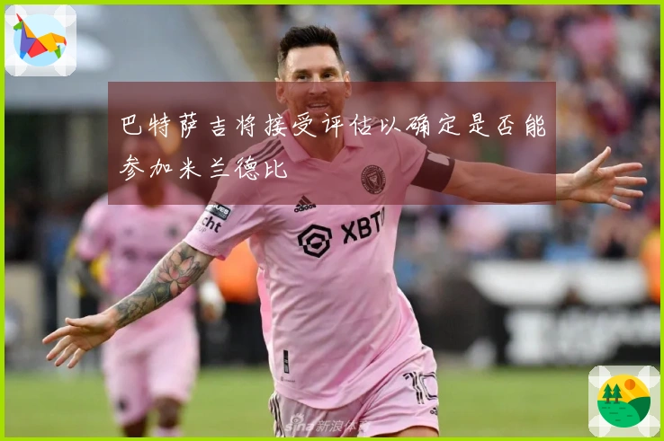 巴特萨吉将接受评估以确定是否能参加米兰德比