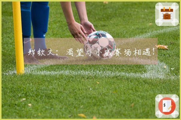 郑钦文：渴望与小威赛场相遇！