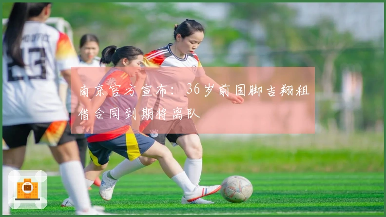 南京官方宣布：36岁前国脚吉翔租借合同到期将离队