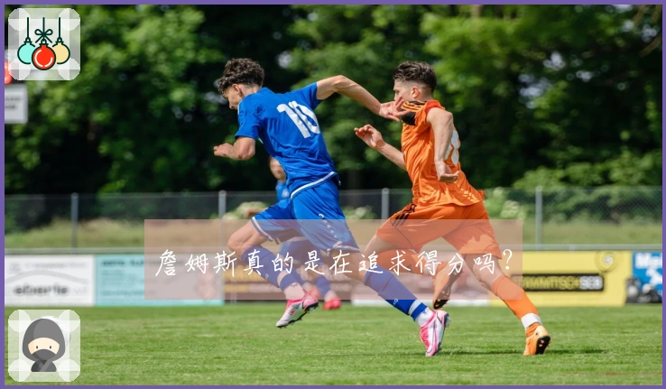 詹姆斯真的是在追求得分吗？